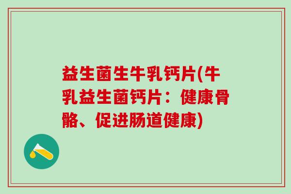 益生菌生牛乳钙片(牛乳益生菌钙片：健康骨骼、促进肠道健康)