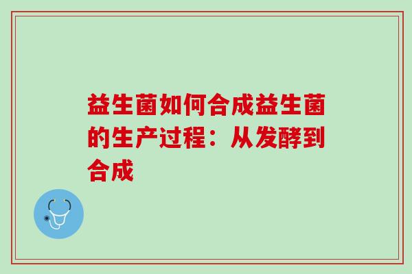 益生菌如何合成益生菌的生产过程：从发酵到合成