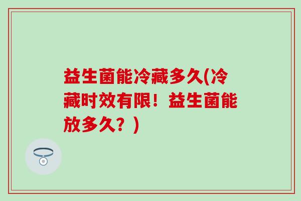 益生菌能冷藏多久(冷藏时效有限！益生菌能放多久？)