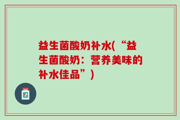 益生菌酸奶补水(“益生菌酸奶：营养美味的补水佳品”)