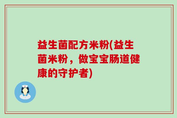 益生菌配方米粉(益生菌米粉，做宝宝肠道健康的守护者)
