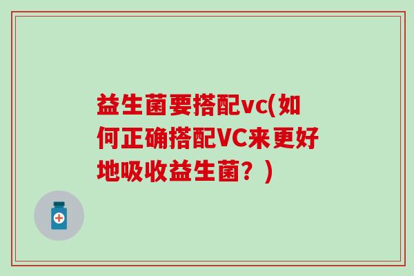 益生菌要搭配vc(如何正确搭配VC来更好地吸收益生菌？)