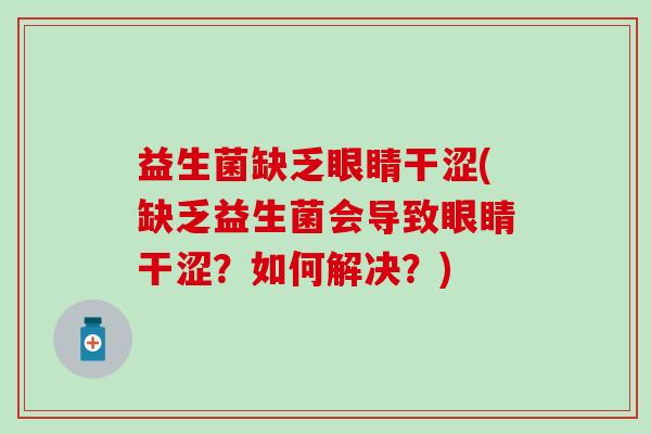 益生菌缺乏眼睛干涩(缺乏益生菌会导致眼睛干涩？如何解决？)