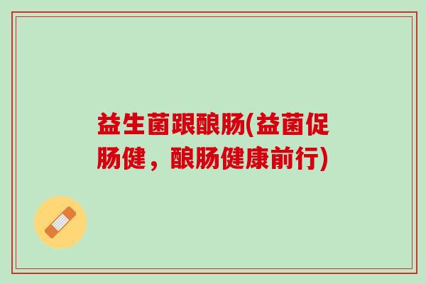 益生菌跟酿肠(益菌促肠健，酿肠健康前行)