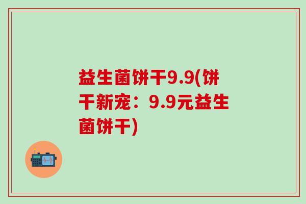 益生菌饼干9.9(饼干新宠：9.9元益生菌饼干)