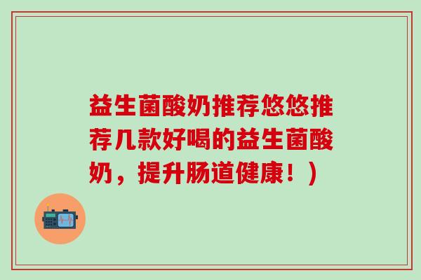 益生菌酸奶推荐悠悠推荐几款好喝的益生菌酸奶，提升肠道健康！)