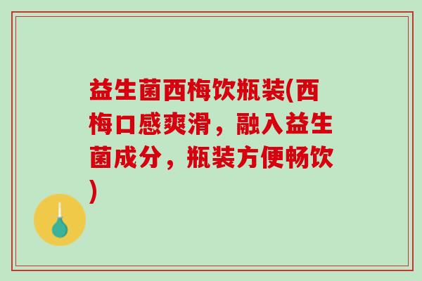 益生菌西梅饮瓶装(西梅口感爽滑，融入益生菌成分，瓶装方便畅饮)