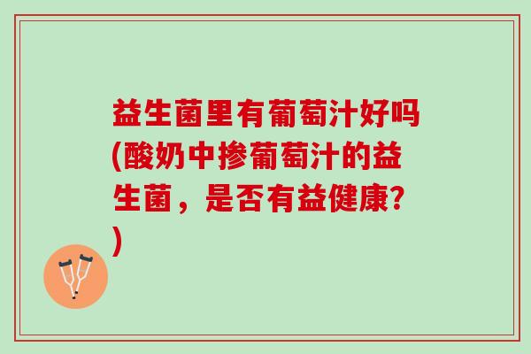 益生菌里有葡萄汁好吗(酸奶中掺葡萄汁的益生菌，是否有益健康？)