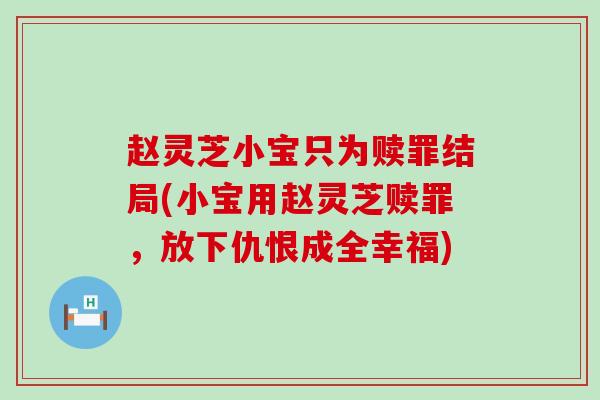 赵灵芝小宝只为赎罪结局(小宝用赵灵芝赎罪，放下仇恨成全幸福)