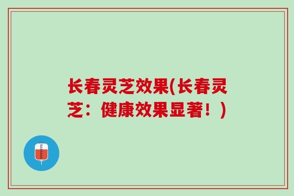 长春灵芝效果(长春灵芝：健康效果显著！)