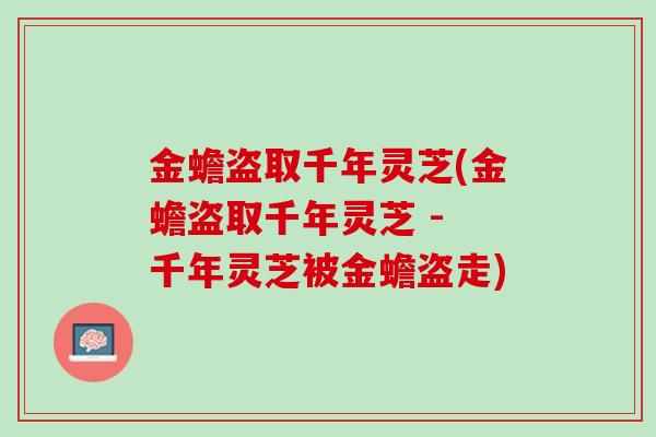 金蟾盗取千年灵芝(金蟾盗取千年灵芝 - 千年灵芝被金蟾盗走)