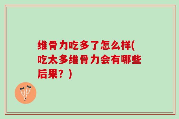 维骨力吃多了怎么样(吃太多维骨力会有哪些后果？)