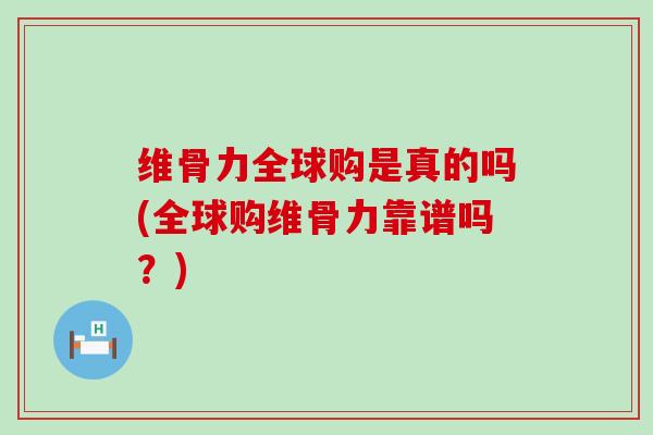 维骨力全球购是真的吗(全球购维骨力靠谱吗？)