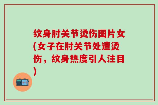 纹身肘关节烫伤图片女(女子在肘关节处遭烫伤，纹身热度引人注目)