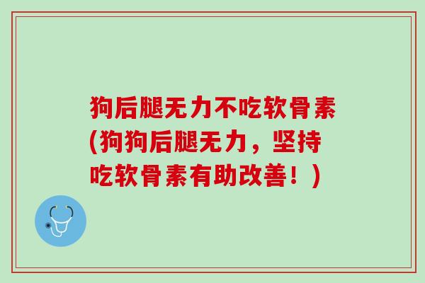 狗后腿无力不吃软骨素(狗狗后腿无力，坚持吃软骨素有助改善！)