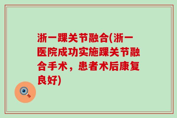 浙一踝关节融合(浙一医院成功实施踝关节融合手术，患者术后康复良好)