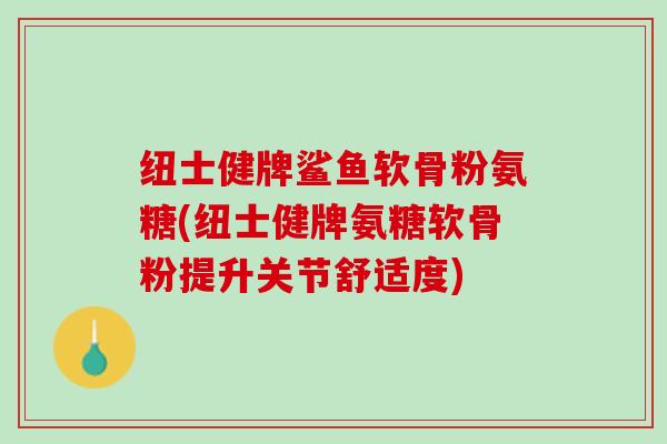 纽士健牌鲨鱼软骨粉氨糖(纽士健牌氨糖软骨粉提升关节舒适度)