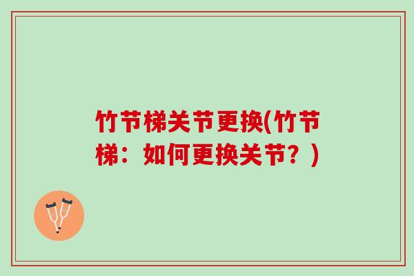 竹节梯关节更换(竹节梯：如何更换关节？)