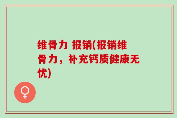维骨力 报销(报销维骨力，补充钙质健康无忧)