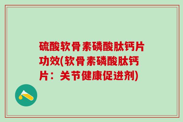 硫酸软骨素磷酸肽钙片功效(软骨素磷酸肽钙片：关节健康促进剂)