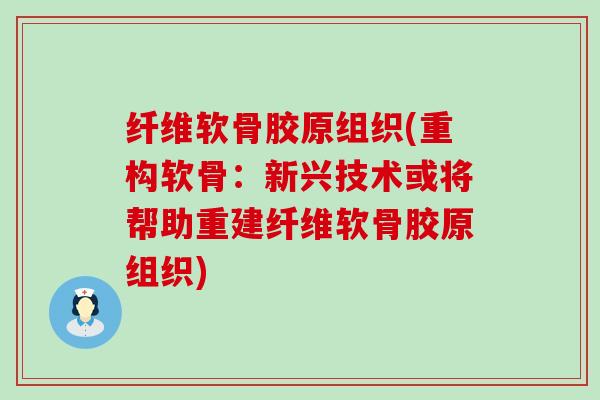 纤维软骨胶原组织(重构软骨：新兴技术或将帮助重建纤维软骨胶原组织)