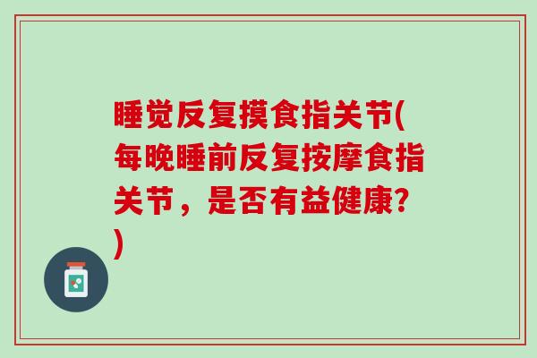 睡觉反复摸食指关节(每晚睡前反复按摩食指关节，是否有益健康？)