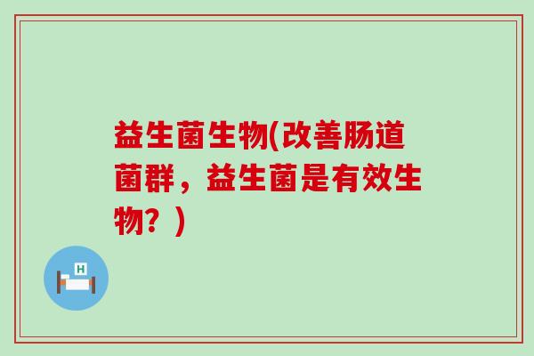 益生菌生物(改善肠道菌群，益生菌是有效生物？)