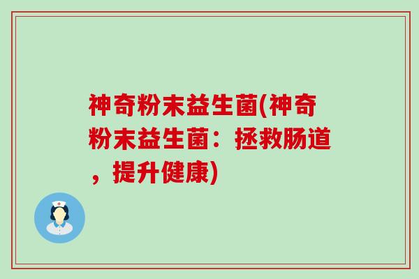 神奇粉末益生菌(神奇粉末益生菌：拯救肠道，提升健康)
