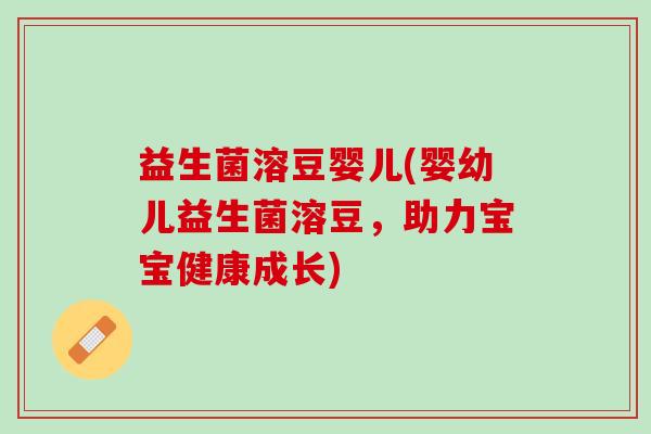 益生菌溶豆婴儿(婴幼儿益生菌溶豆，助力宝宝健康成长)