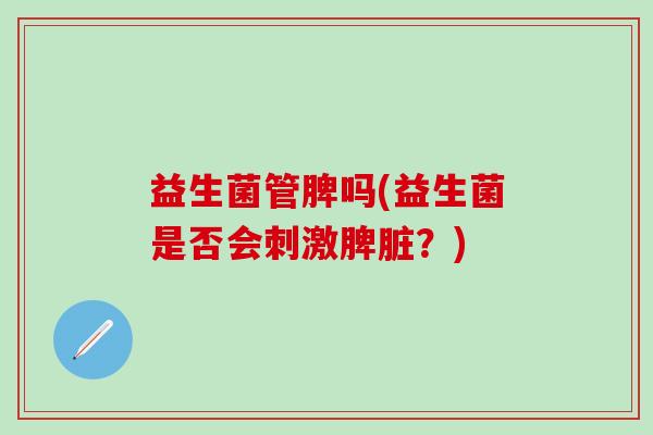益生菌管脾吗(益生菌是否会刺激脾脏？)