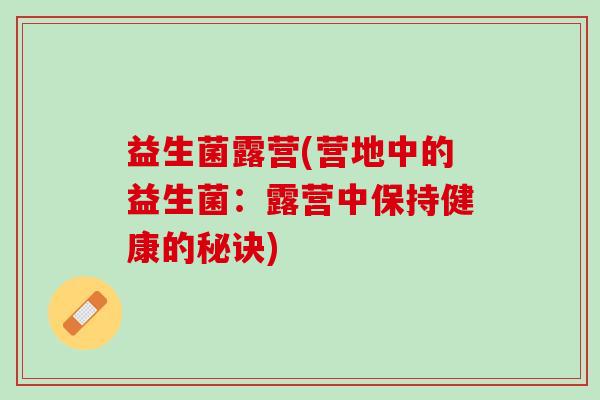益生菌露营(营地中的益生菌：露营中保持健康的秘诀)