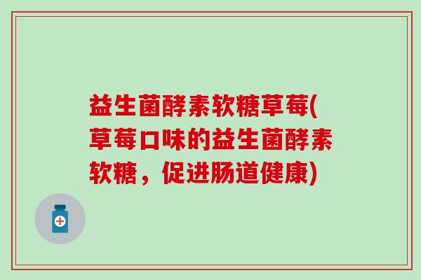 益生菌酵素软糖草莓(草莓口味的益生菌酵素软糖，促进肠道健康)
