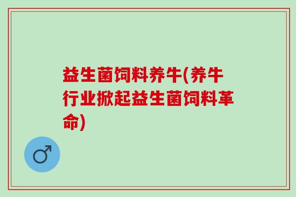 益生菌饲料养牛(养牛行业掀起益生菌饲料革命)