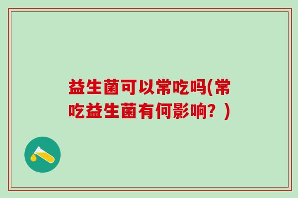 益生菌可以常吃吗(常吃益生菌有何影响？)