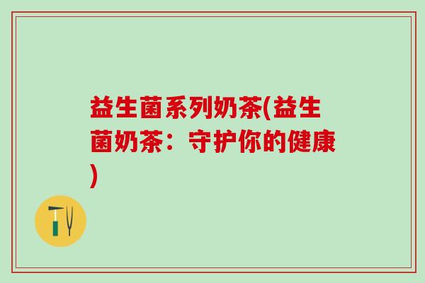 益生菌系列奶茶(益生菌奶茶：守护你的健康)