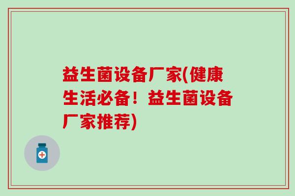 益生菌设备厂家(健康生活必备！益生菌设备厂家推荐)
