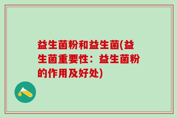 益生菌粉和益生菌(益生菌重要性：益生菌粉的作用及好处)