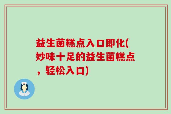 益生菌糕点入口即化(妙味十足的益生菌糕点，轻松入口)