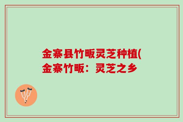 金寨县竹畈灵芝种植(金寨竹畈：灵芝之乡