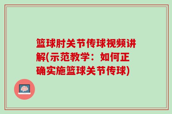 篮球肘关节传球视频讲解(示范教学：如何正确实施篮球关节传球)