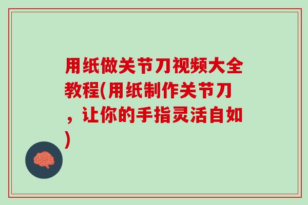 用纸做关节刀视频大全教程(用纸制作关节刀，让你的手指灵活自如)