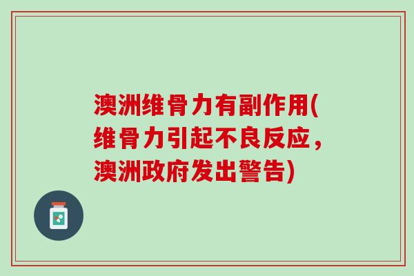 澳洲维骨力有副作用(维骨力引起不良反应，澳洲政府发出警告)