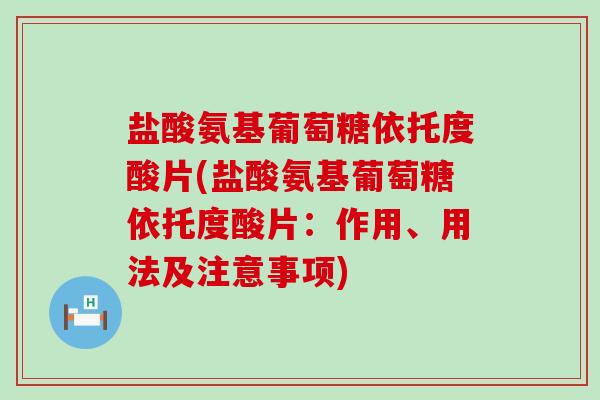 盐酸氨基葡萄糖依托度酸片(盐酸氨基葡萄糖依托度酸片：作用、用法及注意事项)