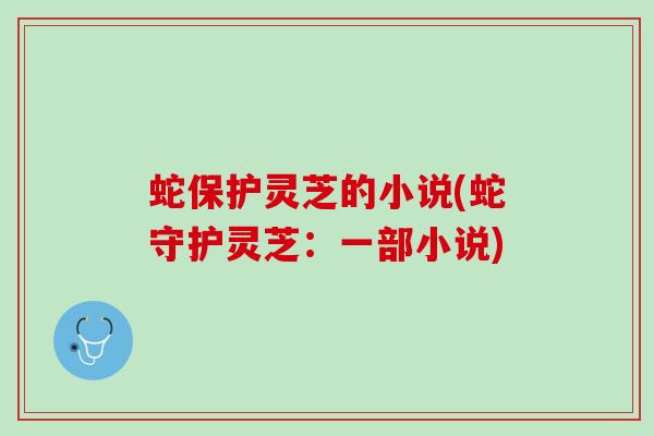 蛇保护灵芝的小说(蛇守护灵芝：一部小说)