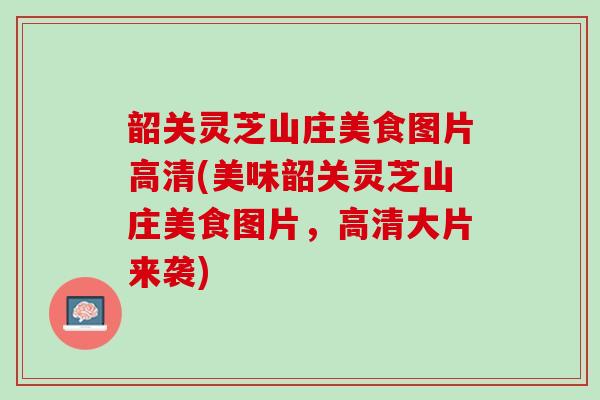 韶关灵芝山庄美食图片高清(美味韶关灵芝山庄美食图片，高清大片来袭)