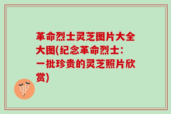 革命烈士灵芝图片大全大图(纪念革命烈士：一批珍贵的灵芝照片欣赏)