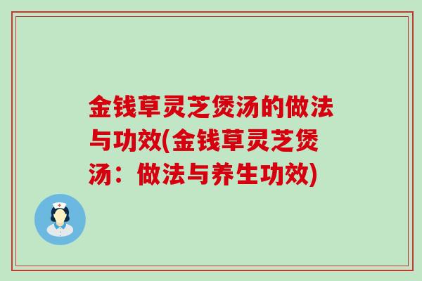 金钱草灵芝煲汤的做法与功效(金钱草灵芝煲汤：做法与养生功效)