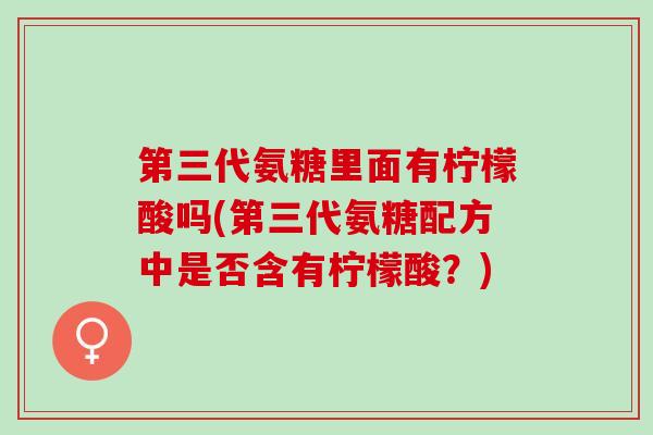 第三代氨糖里面有柠檬酸吗(第三代氨糖配方中是否含有柠檬酸？)