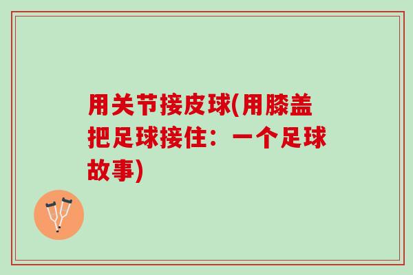 用关节接皮球(用膝盖把足球接住：一个足球故事)