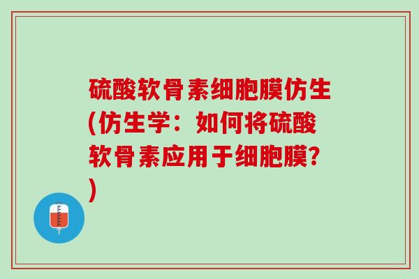 硫酸软骨素细胞膜仿生(仿生学：如何将硫酸软骨素应用于细胞膜？)